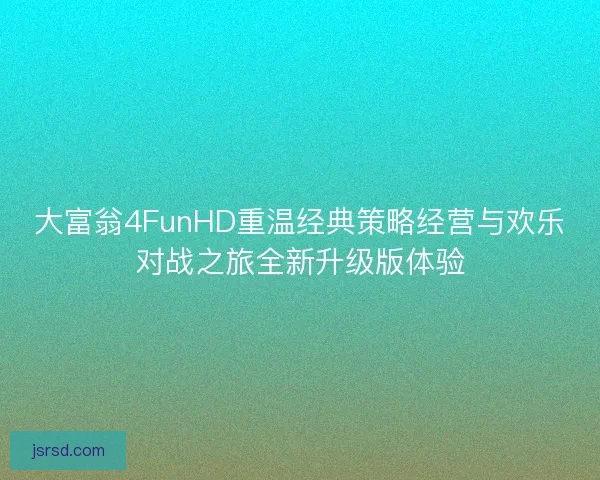 大富翁4FunHD重温经典策略经营与欢乐对战之旅全新升级版体验