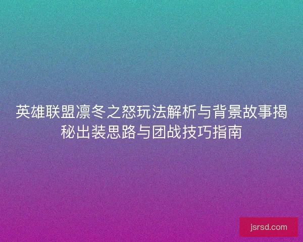英雄联盟凛冬之怒玩法解析与背景故事揭秘出装思路与团战技巧指南