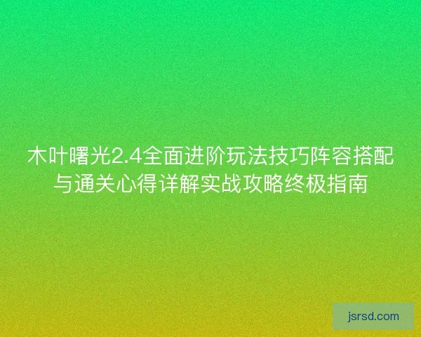 木叶曙光2.4全面进阶玩法技巧阵容搭配与通关心得详解实战攻略终极指南 木叶曙光2.4全面进阶玩法技巧阵容搭配与通关心得详解实战攻略终极指南