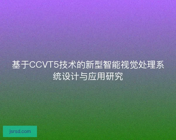 基于CCVT5技术的新型智能视觉处理系统设计与应用研究