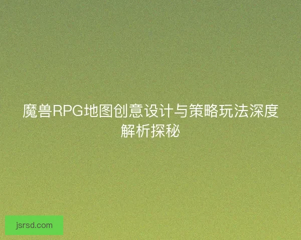 魔兽RPG地图创意设计与策略玩法深度解析探秘