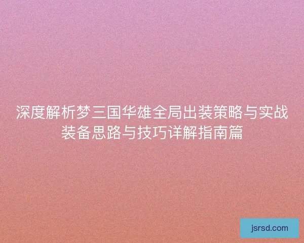 深度解析梦三国华雄全局出装策略与实战装备思路与技巧详解指南篇