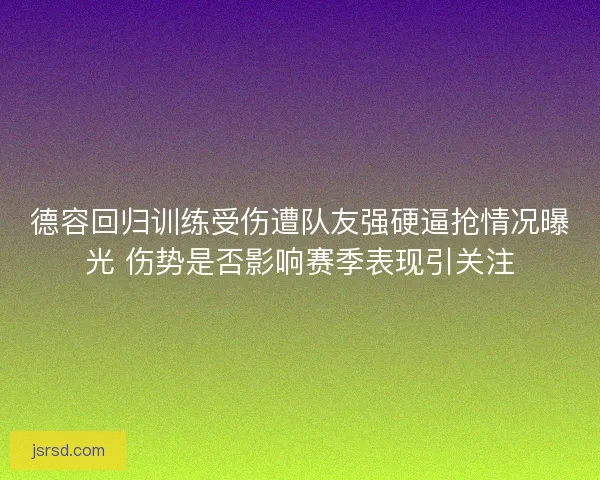 德容回归训练受伤遭队友强硬逼抢情况曝光 伤势是否影响赛季表现引关注