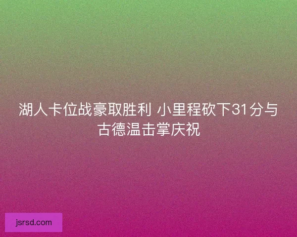 湖人卡位战豪取胜利 小里程砍下31分与古德温击掌庆祝
