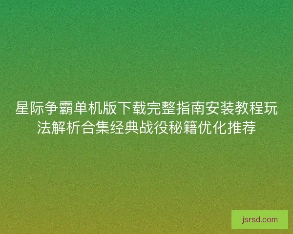 星际争霸单机版下载完整指南安装教程玩法解析合集经典战役秘籍优化推荐 星际争霸单机版下载完整指南安装教程玩法解析合集经典战役秘籍优化推荐