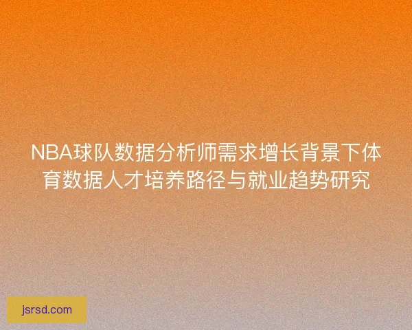 NBA球队数据分析师需求增长背景下体育数据人才培养路径与就业趋势研究